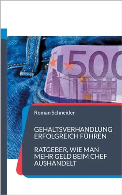Gehaltsverhandlung erfolgreich führen: Ratgeber, wie man mehr Gehalt beim Chef aushandelt by Schneider, Roman