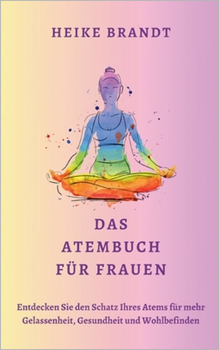 Das Atembuch für Frauen: Entdecken Sie den Schatz Ihres Atems für mehr Gelassenheit, Gesundheit und Wohlbefinden by Heike Brandt