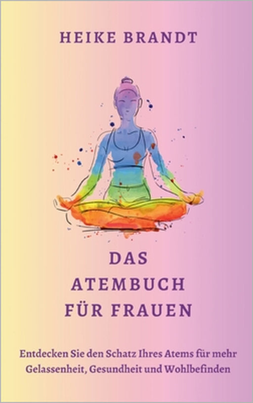 Das Atembuch für Frauen: Entdecken Sie den Schatz Ihres Atems für mehr Gelassenheit, Gesundheit und Wohlbefinden by Heike Brandt