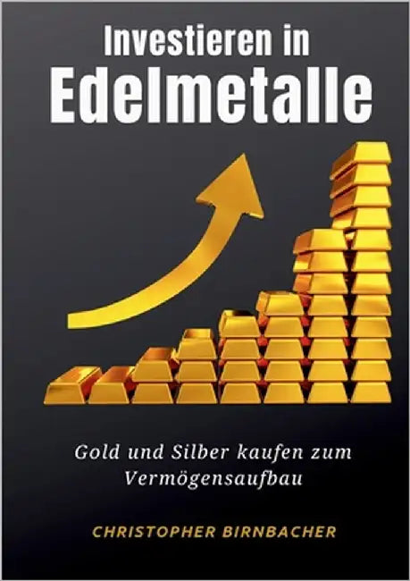 Investieren in Edelmetalle: Gold und Silber zum Vermögensaufbau by Birnbacher, Christopher