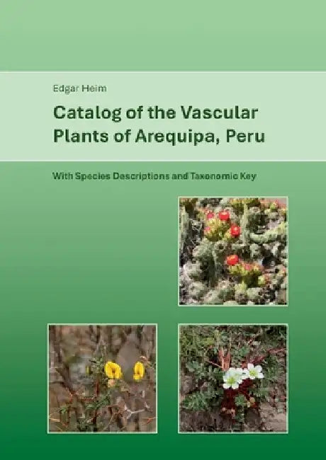 Catalog of Vascular Plants of Arequipa, Peru: With Species Descriptions and Taxonomic Key by Edgar Heim