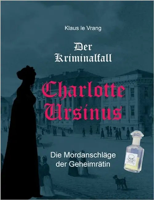 Der Kriminalfall Charlotte Ursinus: Die Mordanschläge der Geheimrätin by Le Vrang, Klaus