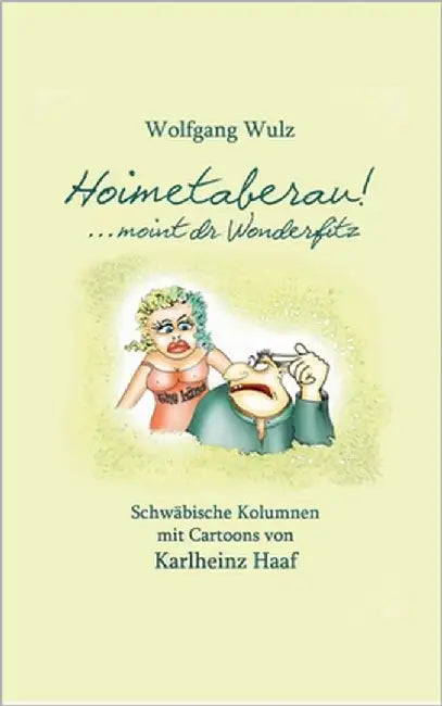 Hoimetaberau! ...moint dr Wonderfitz: Schwäbische Kolumnen mit Cartoons von Karlheinz Haaf by Wulz, Wolfgang