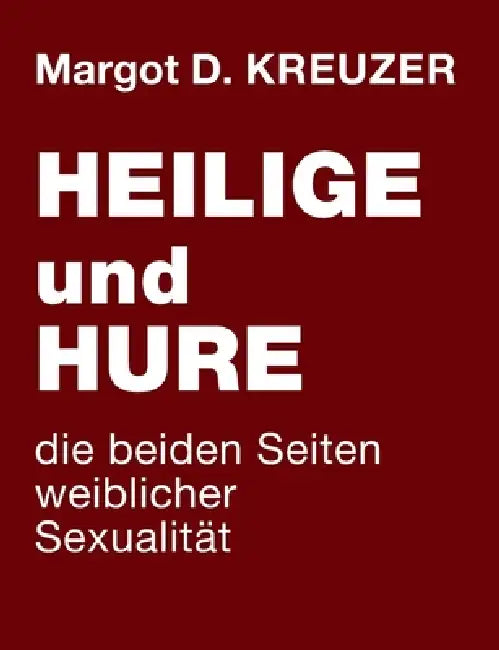 Heilige und Hure - die beiden Seiten weiblicher Sexualität by Margot D. Kreuzer