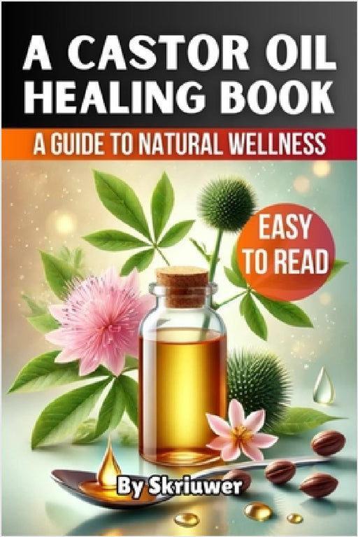 A Castor Oil Healing Book: The Complete Guide to Health, Beauty, and Wellness by Skriuwer Com