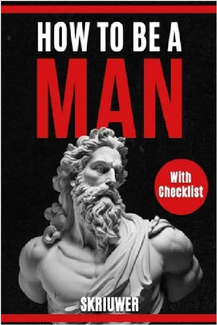 How to Be a Man: A book for men about dating, self esteem, self love, self growth, motivation, inspiration and more by Skriuwer Com