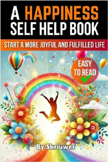 A Happiness Self Help Book: Start a More Joyful and Fulfilled Life by Skriuwer Com