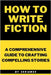 How to Write Fiction: A Comprehensive Guide to Crafting Compelling Stories by Skriuwer Com