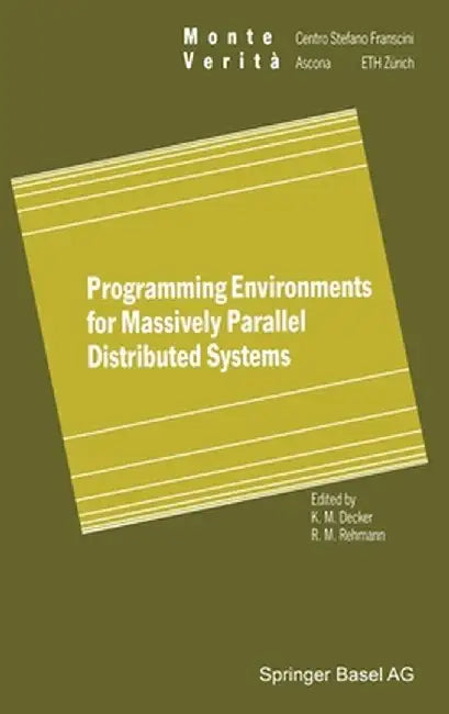 Programming Environments for Massively Parallel Distributed Systems: Working Conference of the Ifip Wg 10.3, April 25-29, 1994 by Karsten M. Decker
