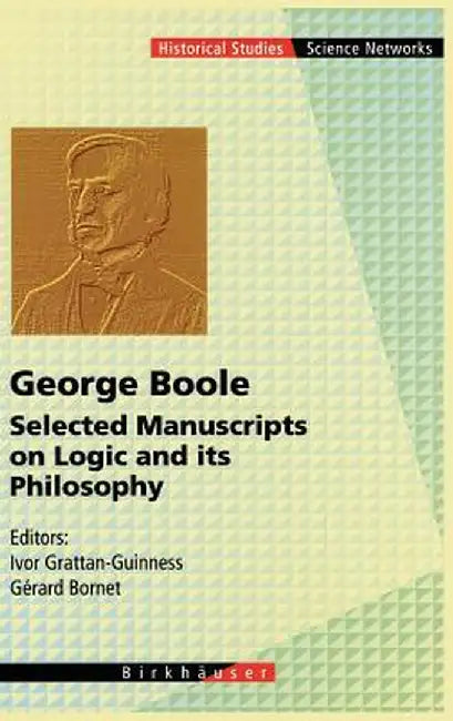 George Boole: Selected Manuscripts on Logic and Its Philosophy by Ivor Grattan-Guinness
