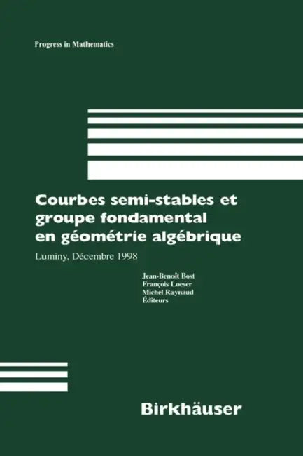 Courbes Semi-Stables Et Groupe Fondamental En Geometrie Algebrique: Luminy, Decembre 1998 by Jean-Benoit Bost, Francois Loeser, Michel Raynaud