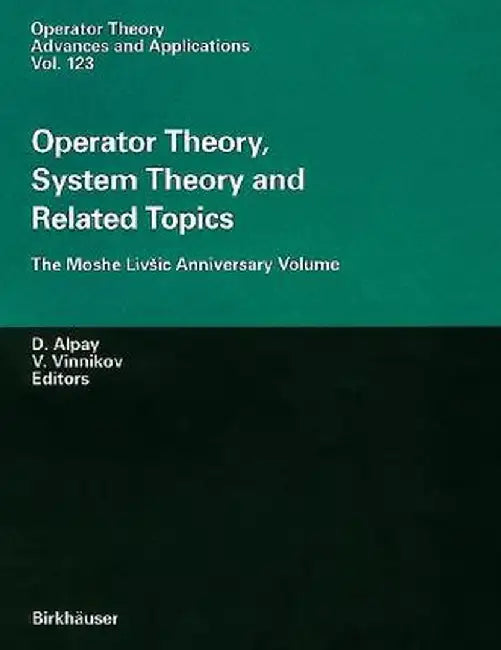 Operator Theory, System Theory and Related Topics: The Moshe Livsic Anniversary Volume by Daniel Alpay