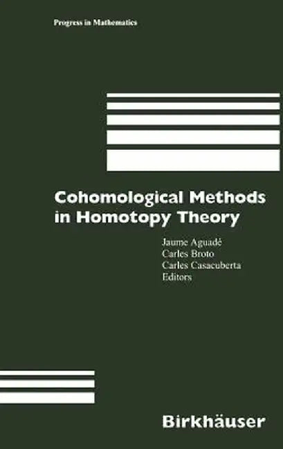 Cohomological Methods in Homotopy Theory: Barcelona Conference on Algebraic Topology, Bellatera, Spain, June 4-10, 1998 by Jaume Aguade