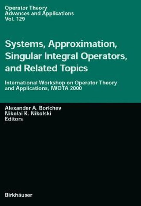 Systems, Approximation, Singular Integral Operators, and Related Topics: International Workshop on Operator Theory and Applications, IWOTA 2000 by Alexander A. Borichev