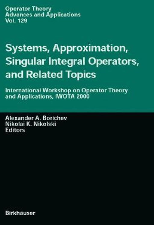 Systems, Approximation, Singular Integral Operators, and Related Topics: International Workshop on Operator Theory and Applications, IWOTA 2000 by Alexander A. Borichev