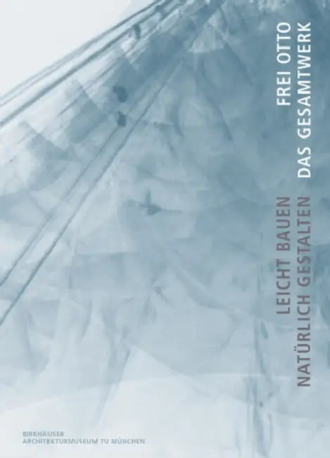 Frei Otto. Das Gesamtwerk: Leicht Bauen - Natürlich Gestalten by Winfried Nerdinger, Irene Meissner, Eberhard Möller