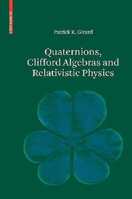 Quaternions, Clifford Algebras and Relativistic Physics by Patrick R. Girard