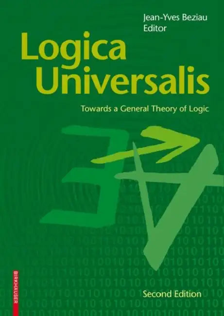 Logica Universalis: Towards a General Theory of Logic by Jean-Yves Beziau
