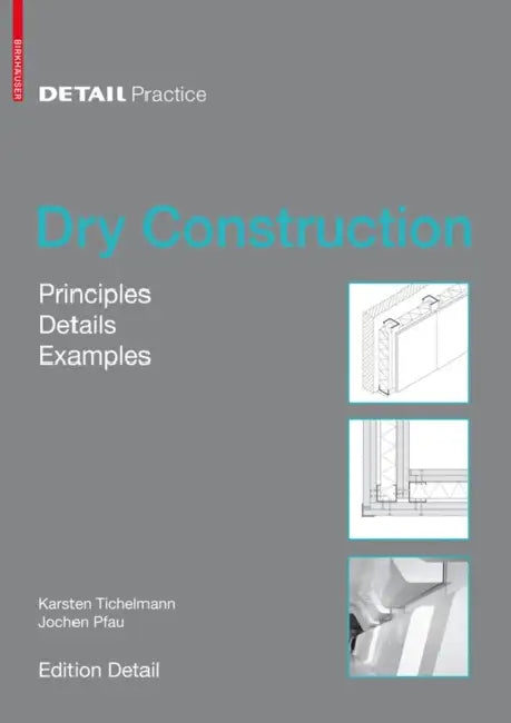 Dry Construction: Principles, Details, Examples by Karsten Tichelmann, Jochen Pfau