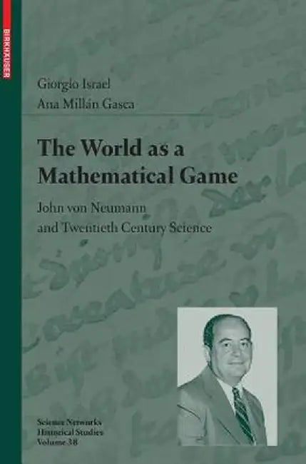 The World as a Mathematical Game: John Von Neumann and Twentieth Century Science by Giorgio Israel