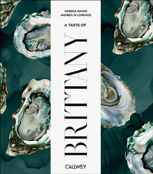 A Taste of Britanny: Places of Longing, Original Recipes and Insider Tips by Verena Mayer, Andrea Di Lorenzo