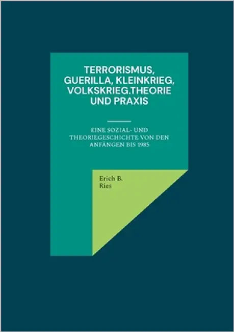 Terrorismus, Guerilla, Kleinkrieg, Volkskrieg.Theorie und Praxis: Eine Sozial- und Theoriegeschichte von den Anfängen bis 1985 by Ries, Erich B.