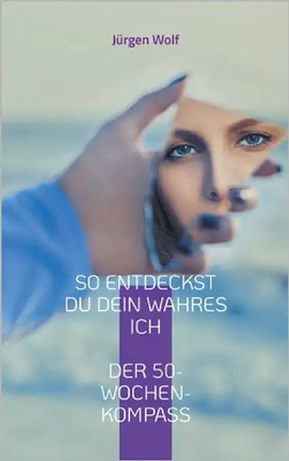 So entdeckst du dein wahres Ich: Dein persönlicher 50-Wochen-Kompass by Wolf, Jürgen