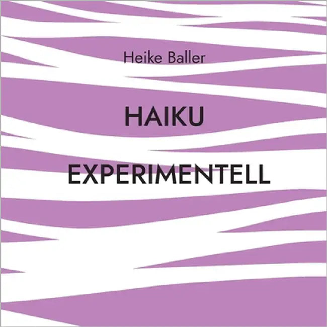 Haiku experimentell: 65 Spielereien in durchschnnittlich 17 Silben by Baller, Heike
