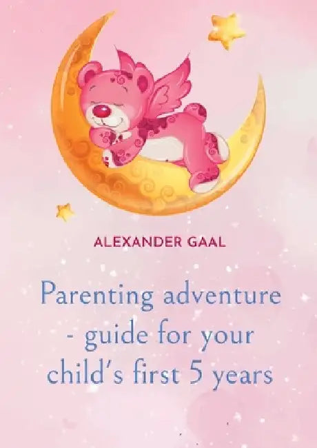Parenting adventure - guide for your child's first 5 years by Alexander Gaal