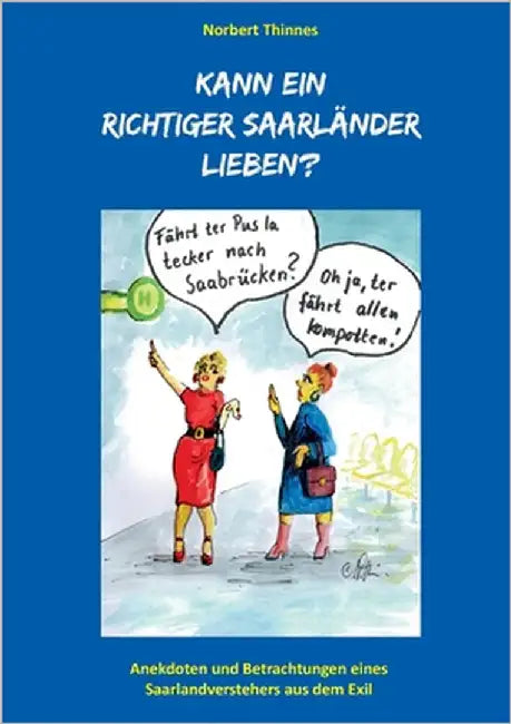 Kann ein richtiger Saarländer lieben?: Anekdoten und Betrachtungen eines Saarlandverstehers aus dem Exil by Thinnes, Norbert