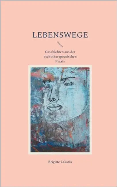 Lebenswege: Geschichten aus der psychotherapeutischen Praxis by Zakaria, Brigitte
