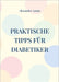 Praktische Tipps für Diabetiker by Alexander Armin