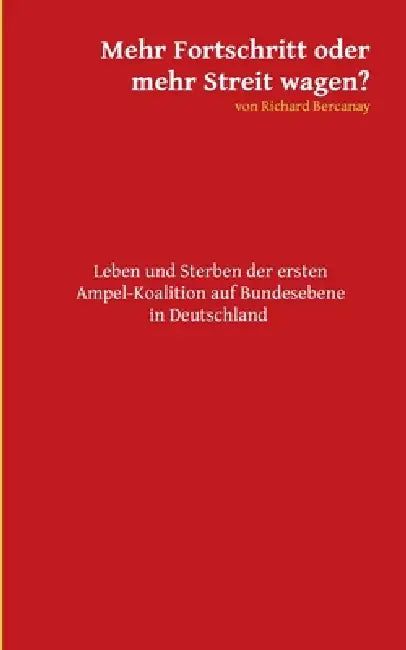 Mehr Fortschritt oder mehr Streit wagen?: Leben und Sterben der ersten Ampel-Koalition auf Bundesebene in Deutschland by Richard Bercanay