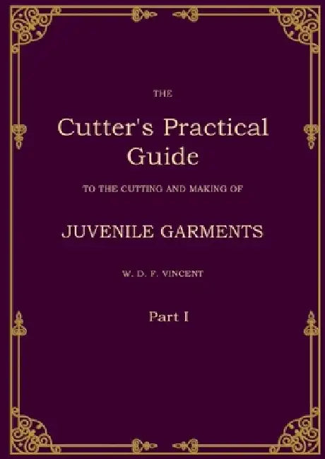 The Cutter's Practical Guide, Part 1: Juvenile Garments by W. D. F. Vincent