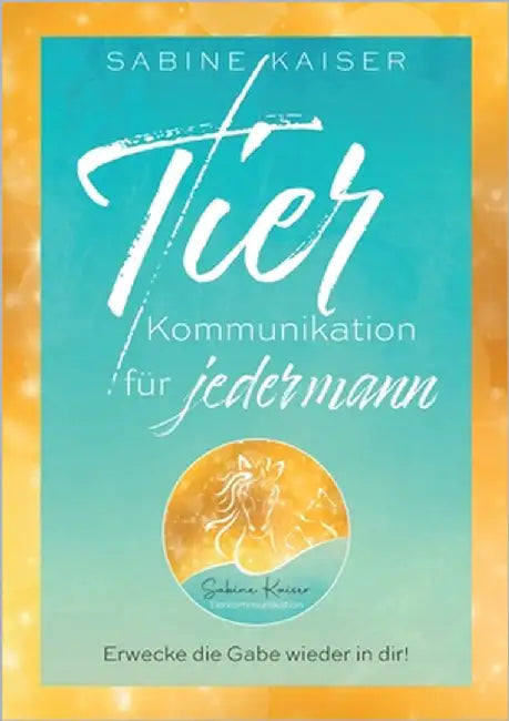 Tierkommunikation für jedermann: Erwecke die Gabe wieder in dir! Die verborgene Sprache der Tiere verstehen by Kaiser, Sabine
