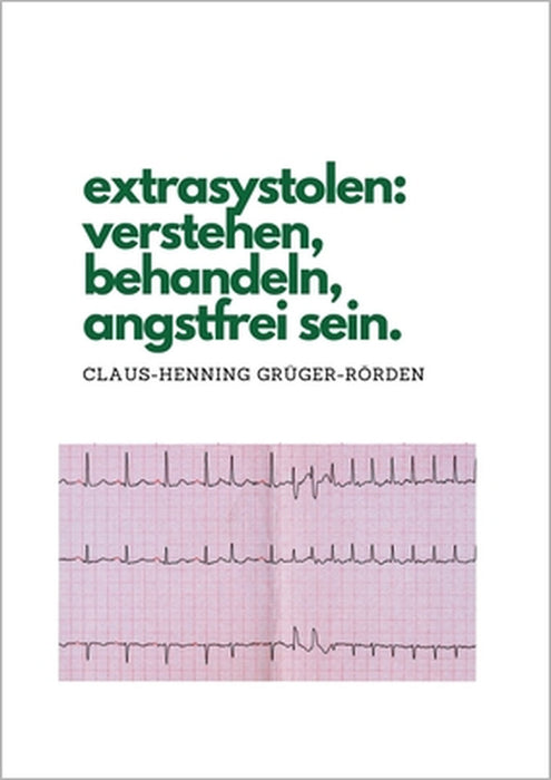 extrasystolen: verstehen, behandeln, angstfrei sein. by Claus-Henning Grüger-Rörden
