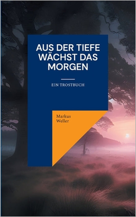 Aus der Tiefe wächst das Morgen: Ein Trostbuch by Markus Weller