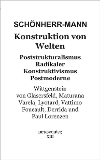 Konstruktion der Welten: Poststrukturalismus Radikaler Konstruktivismus Postmoderne - Wittgenstein, Von Glasersfeld, Maturana, Varela, Lyotard, Vattim by Schönherr-Mann, Hans-Martin