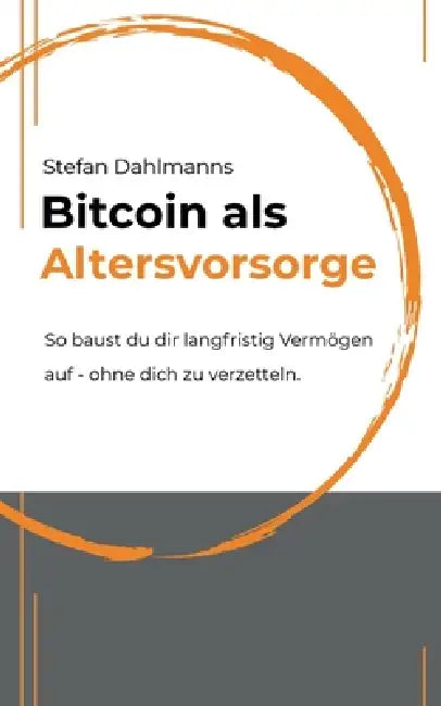 Bitcoin als Altersvorsorge: So baust du dir langfristig Vermögen auf - ohne dich zu verzetteln by Stefan Dahlmanns