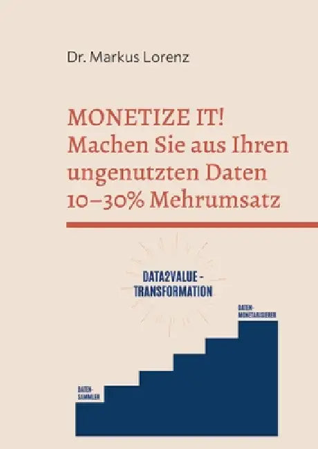 Monetize It!: Wie industrielle Mittelständler mit ungenutzten Daten 10-30 % Mehrumsatz erzielen by Markus Lorenz