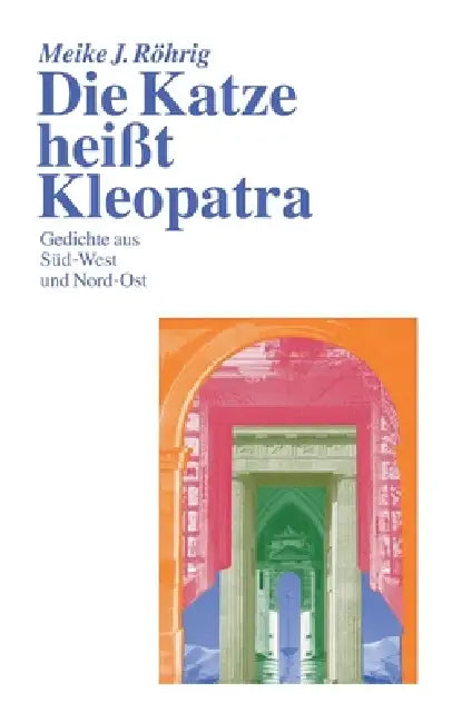 Die Katze heißt Kleopatra: Gedichte aus Süd-West und Nord-Ost by Meike J. Röhrig