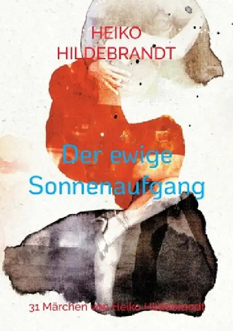 Der ewige Sonnenaufgang: 31 Märchen von Heiko Hildebrandt by Heiko Hildebrandt
