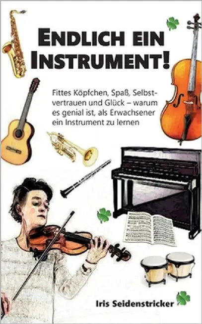 Endlich ein Instrument!: Fittes Köpfchen, Spaß, Selbstvertrauen und Glück - warum es genial ist, als Erwachsener ein Instrument zu lernen by Seidenstricker, Iris