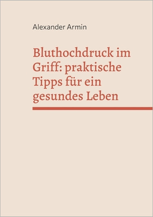 Bluthochdruck im Griff: praktische Tipps für ein gesundes Leben by Alexander Armin