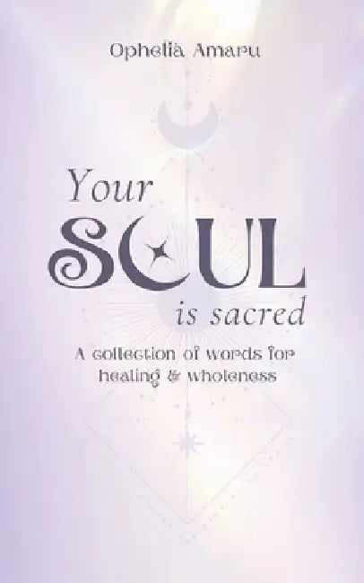 Your Soul is Sacred: A Collection of Words for healing & wholeness by Ophelia Amaru