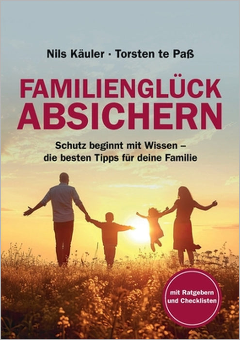 Familienglück Absichern: Schutz beginnt mit Wissen - die besten Tipps für deine Familie by Torsten Te Paß, Nils Käuler