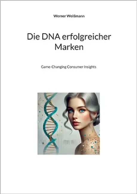 Die DNA erfolgreicher Marken: Game-Changing Consumer Insights by Weißmann, Werner