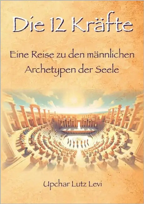 Die 12 Kräfte: Eine Reise zu den männlichen Archetypen der Seele by Levi, Lutz