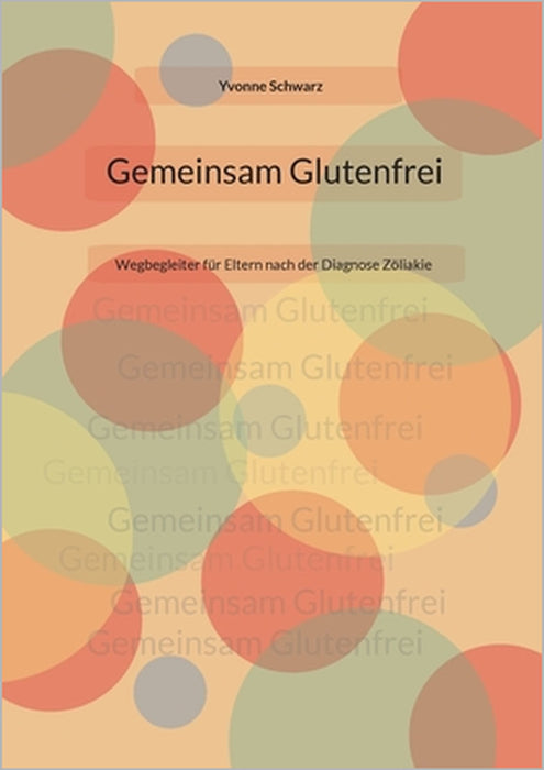 Gemeinsam Glutenfrei: Wegbegleiter für Eltern nach der Diagnose Zöliakie by Yvonne Schwarz