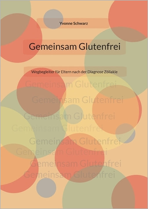 Gemeinsam Glutenfrei: Wegbegleiter für Eltern nach der Diagnose Zöliakie by Yvonne Schwarz